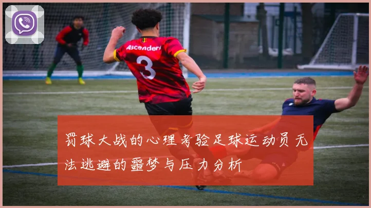 罚球大战的心理考验足球运动员无法逃避的噩梦与压力分析