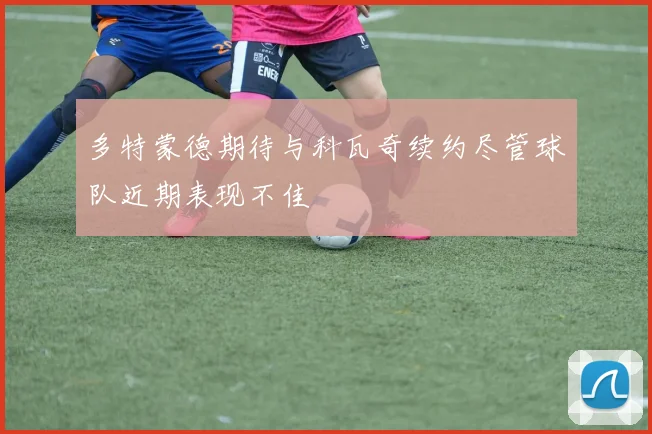 多特蒙德期待与科瓦奇续约尽管球队近期表现不佳