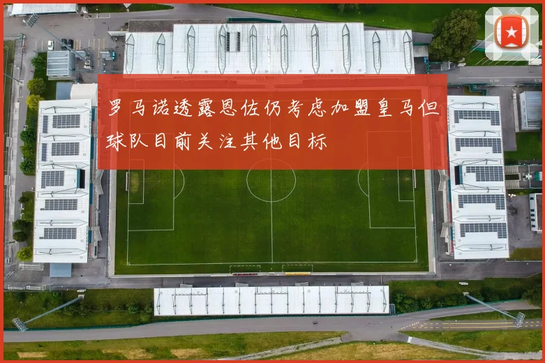 罗马诺透露恩佐仍考虑加盟皇马但球队目前关注其他目标