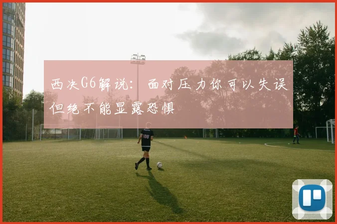 西决G6解说：面对压力你可以失误但绝不能显露恐惧
